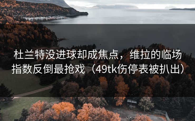 杜兰特没进球却成焦点，维拉的临场指数反倒最抢戏（49tk伤停表被扒出）